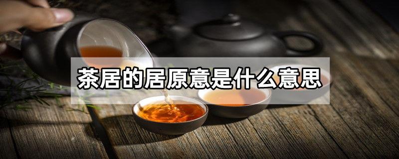 茶居的居原意是什么意思