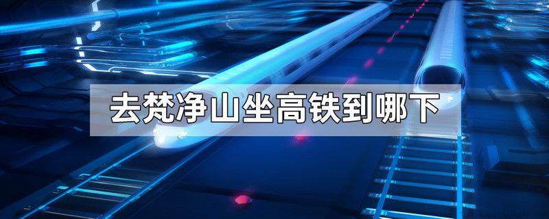 去梵净山坐高铁到哪下