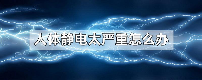 人体静电太严重怎么办