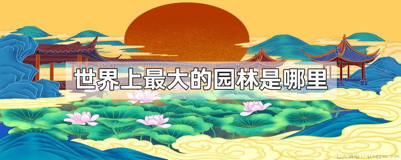世界上最大的园林是哪里