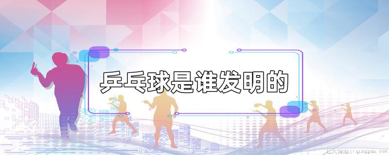乒乓球是谁发明的