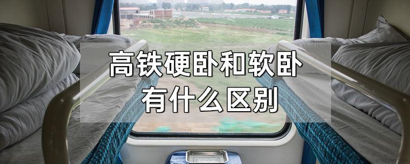 高铁硬卧和软卧有什么区别