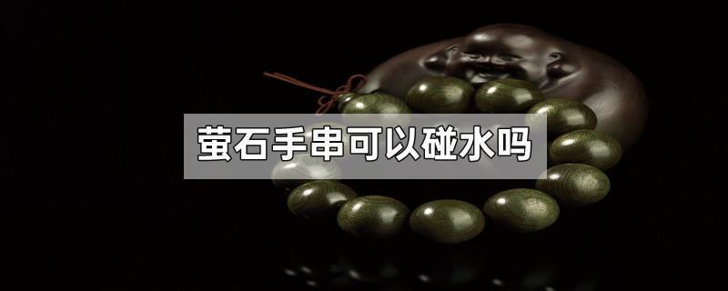 萤石手串可以碰水吗
