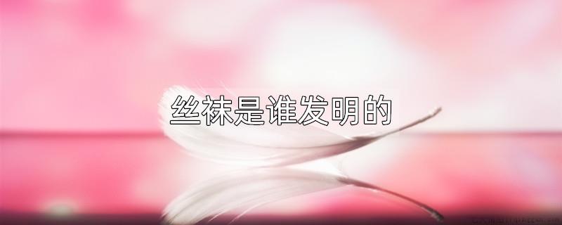 丝袜是谁发明的