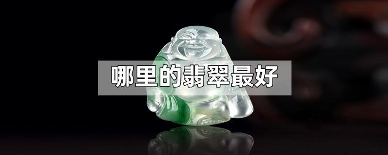 哪里的翡翠最好