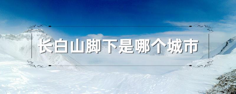 长白山脚下是哪个城市