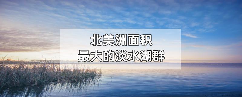 北美洲面积最大的淡水湖群