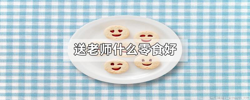 送老师什么零食好