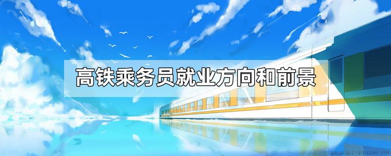 高铁乘务员就业方向和前景