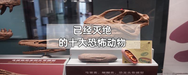 已经灭绝的十大恐怖动物