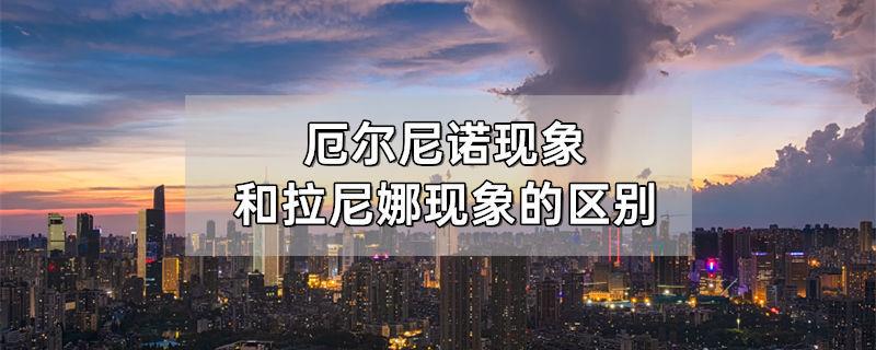 厄尔尼诺现象和拉尼娜现象的区别