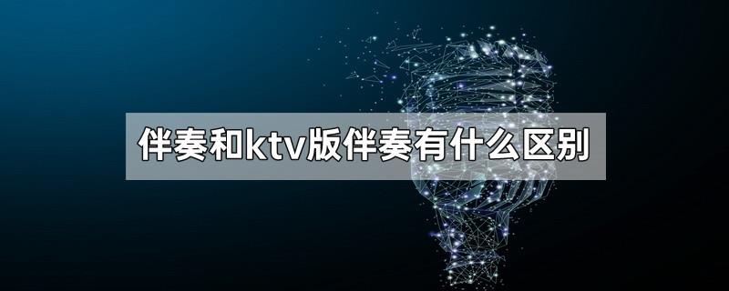 伴奏和ktv版伴奏有什么区别