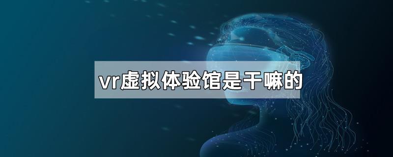 vr虚拟体验馆是干嘛的