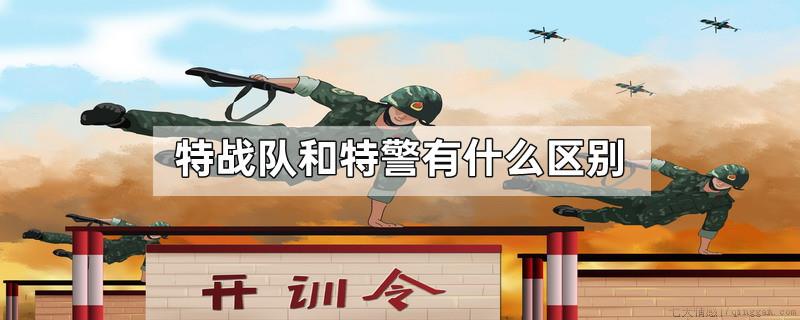 特战队和特警有什么区别
