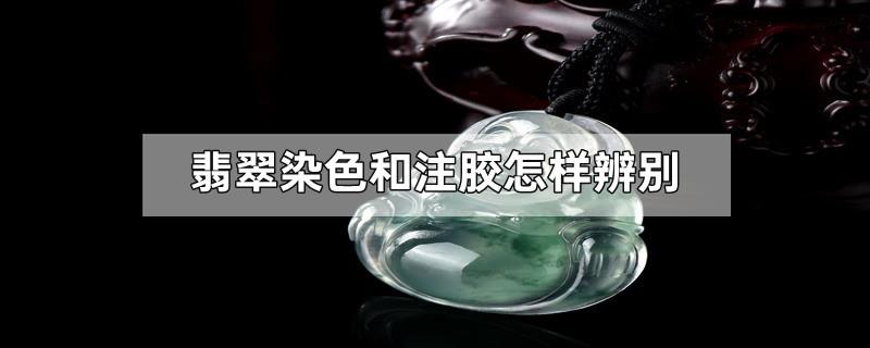 翡翠染色和注胶怎样辨别