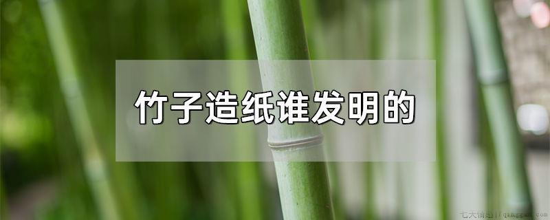 竹子造纸谁发明的