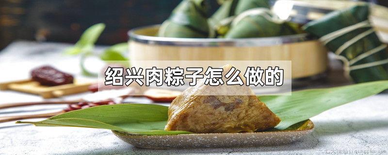 绍兴肉粽子怎么做的