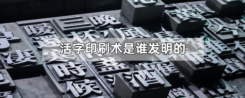 活字印刷术是谁发明的