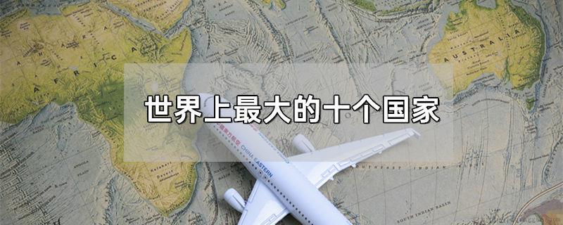 世界上最大的十个国家