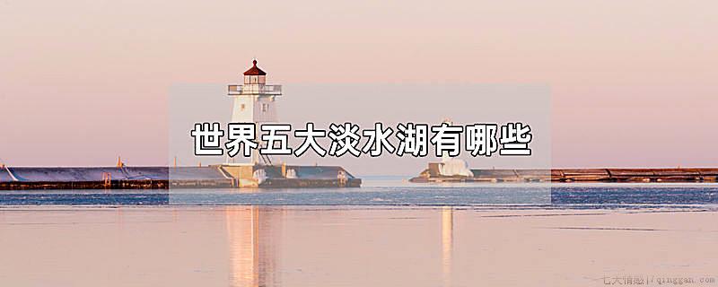 世界五大淡水湖有哪些