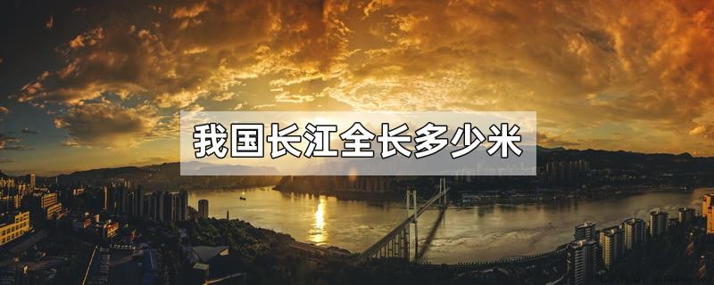 我国长江全长多少米
