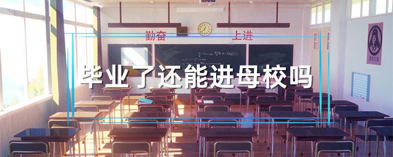 毕业了还能进母校吗