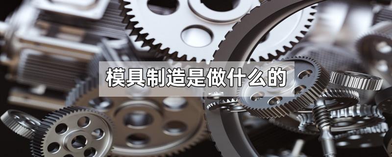 模具制造是做什么的