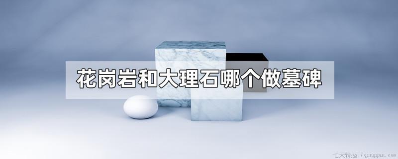 花岗岩和大理石哪个做墓碑