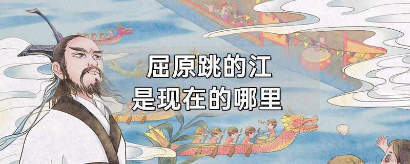 屈原跳的江是现在的哪里