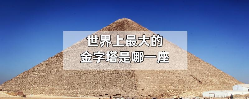 世界上最大的金字塔是哪一座