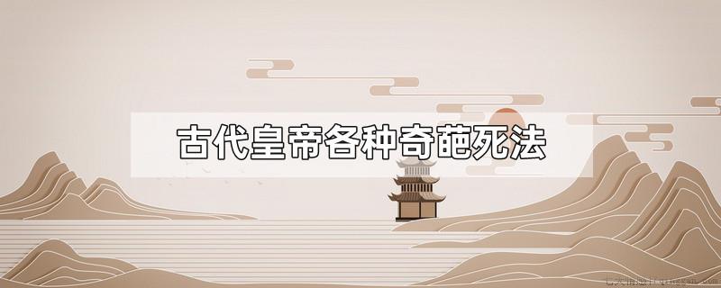 古代皇帝各种奇葩死法
