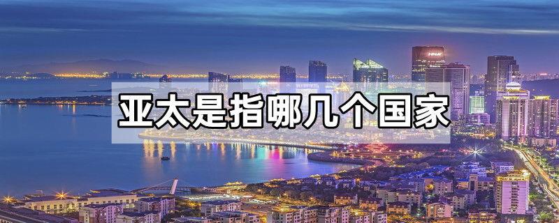 亚太是指哪几个国家