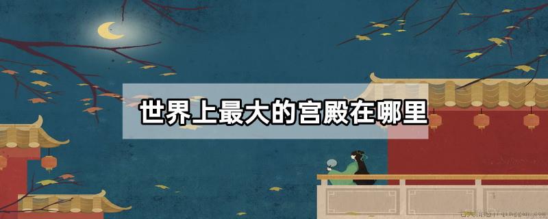 世界上最大的宫殿在哪里