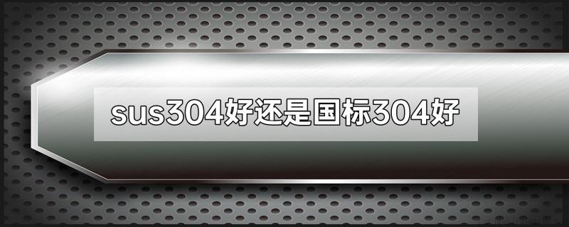 sus304好还是国标304好