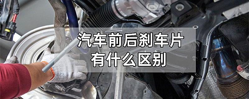 汽车前后刹车片有什么区别