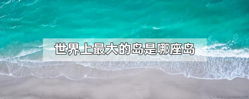 世界上最大的岛是哪座岛