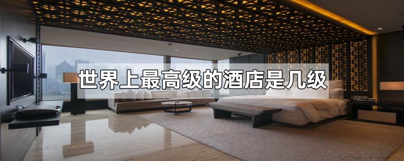 世界上最高级的酒店是几级