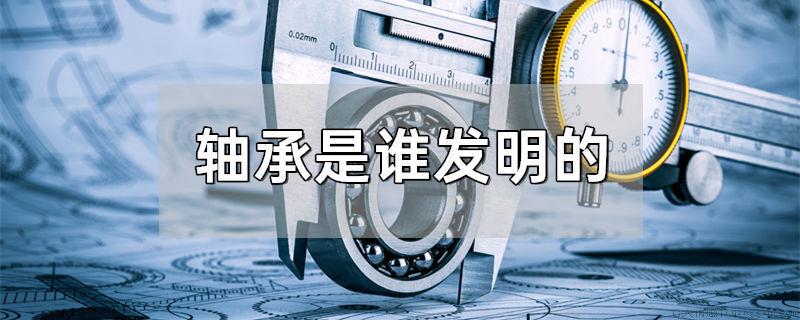 轴承是谁发明的