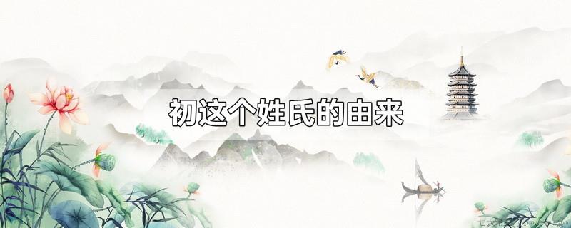 初这个姓氏的由来