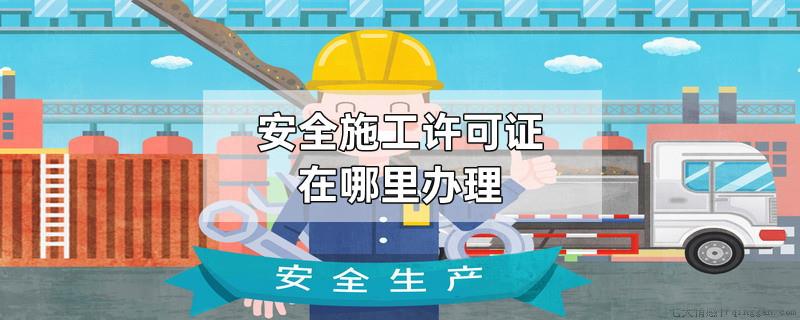 安全施工许可证在哪里办理