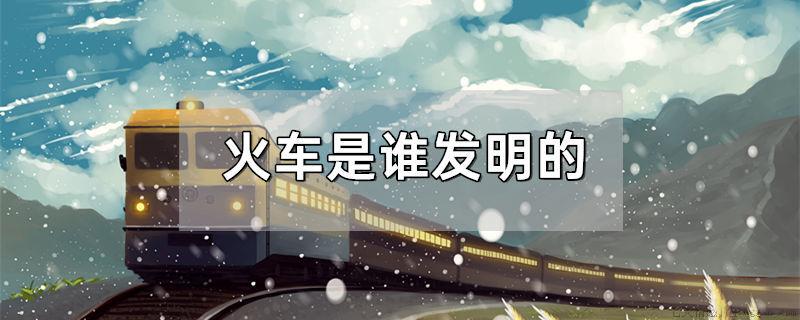 火车是谁发明的