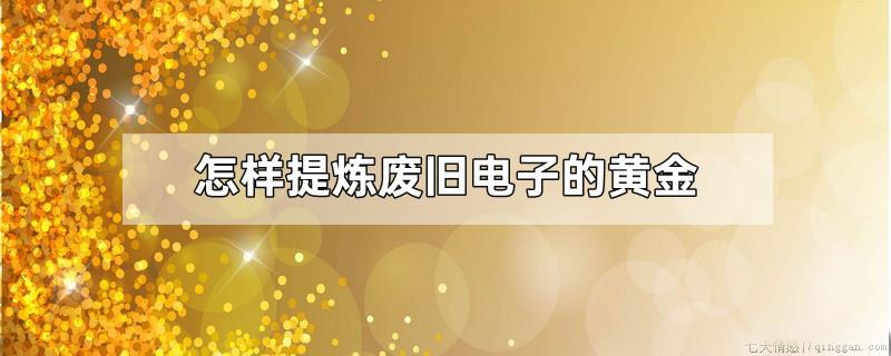 怎样提炼废旧电子的黄金