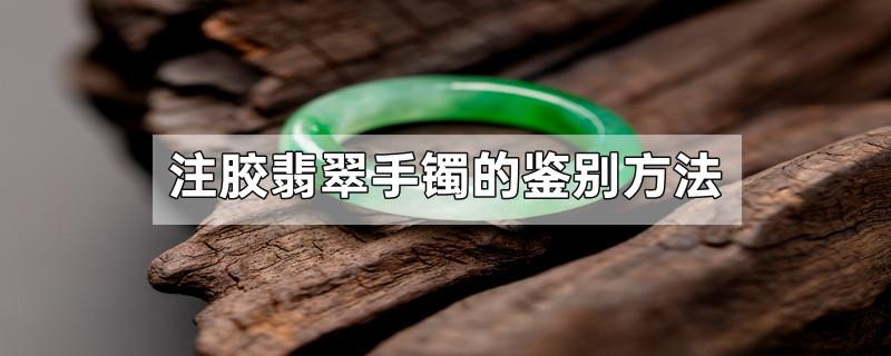 注胶翡翠手镯的鉴别方法