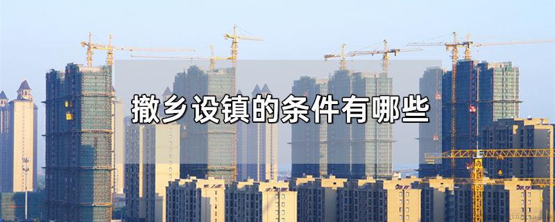 撤乡设镇的条件有哪些
