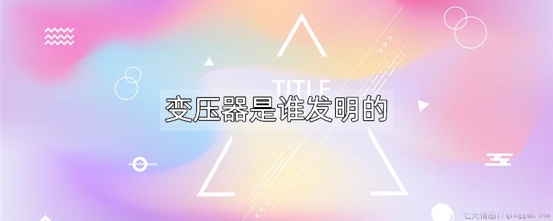 变压器是谁发明的