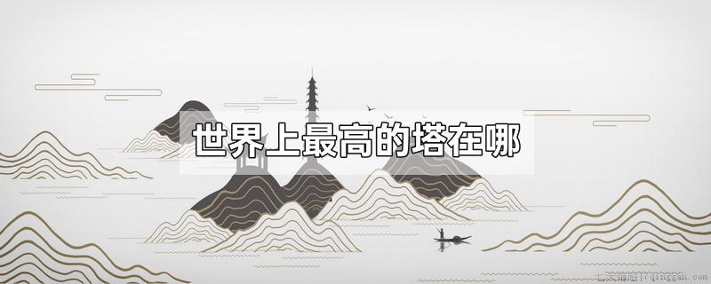 世界上最高的塔在哪