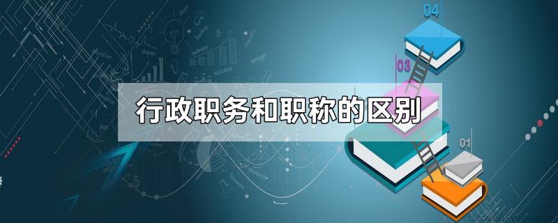 行政职务和职称的区别