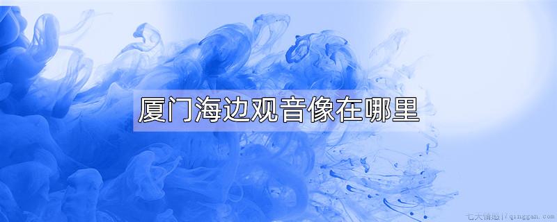 厦门海边观音像在哪里