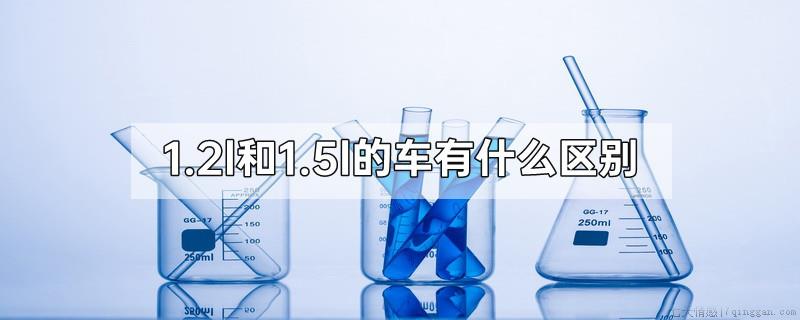 1.2l和1.5l的车有什么区别