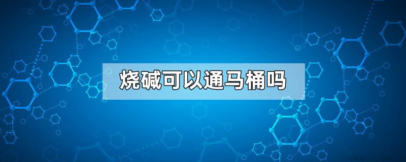 烧碱可以通马桶吗